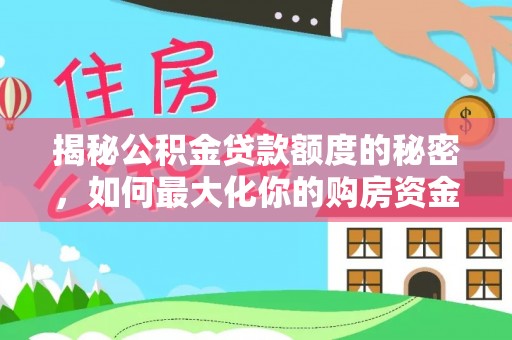 雨花台揭秘公积金贷款额度的秘密，如何最大化你的购房资金