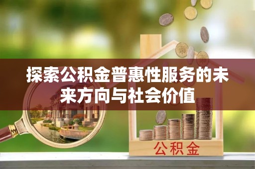 雨花台探索公积金普惠性服务的未来方向与社会价值