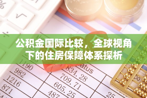 雨花台公积金国际比较，全球视角下的住房保障体系探析