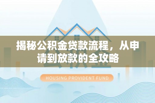 雨花台揭秘公积金贷款流程，从申请到放款的全攻略
