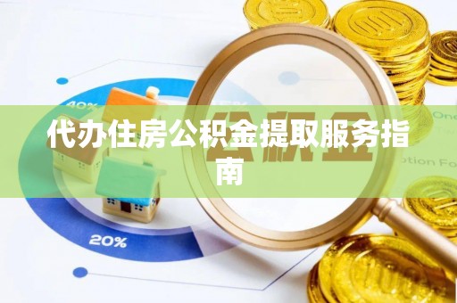 雨花台代办住房公积金提取服务指南