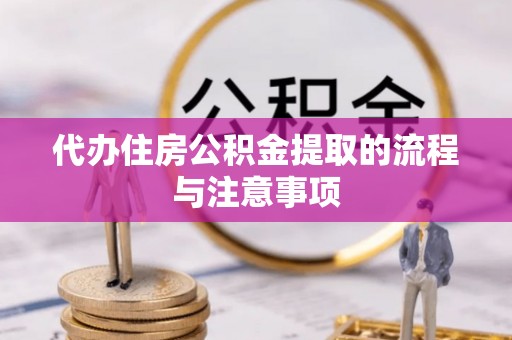 雨花台代办住房公积金提取的流程与注意事项