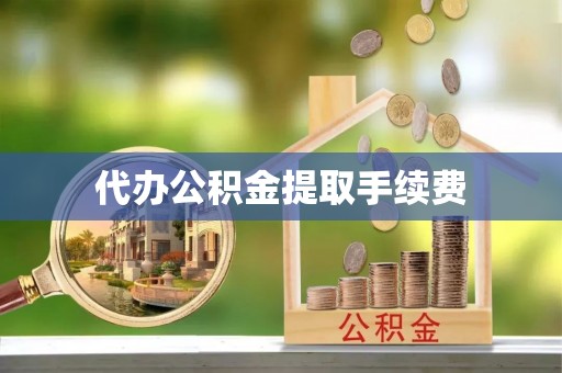雨花台代办公积金提取手续费