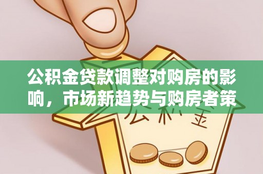 雨花台公积金贷款调整对购房的影响，市场新趋势与购房者策略