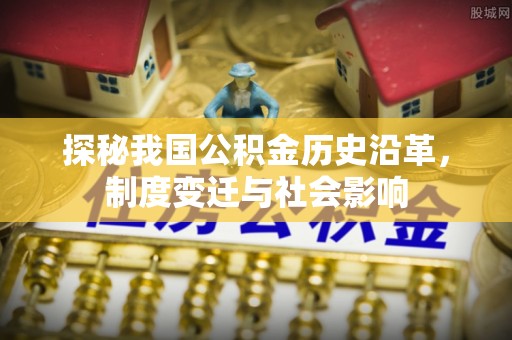 雨花台探秘我国公积金历史沿革，制度变迁与社会影响