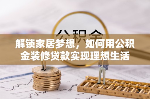 雨花台解锁家居梦想，如何用公积金装修贷款实现理想生活