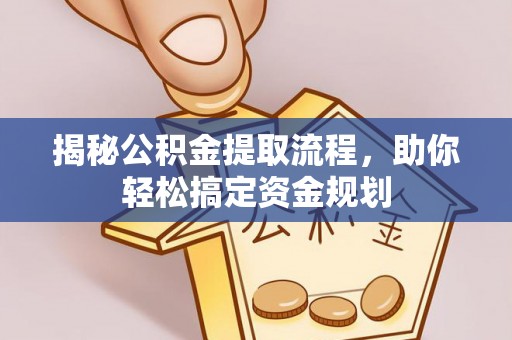 雨花台揭秘公积金提取流程，助你轻松搞定资金规划
