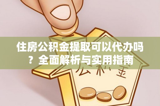 雨花台住房公积金提取可以代办吗？全面解析与实用指南