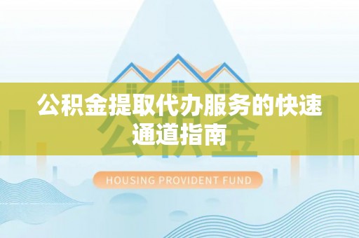 雨花台公积金提取代办服务的快速通道指南