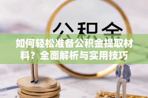 雨花台如何轻松准备公积金提取材料？全面解析与实用技巧