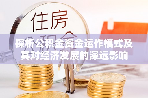 雨花台探析公积金资金运作模式及其对经济发展的深远影响