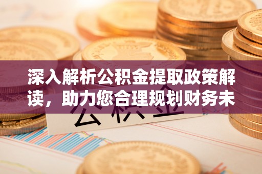 雨花台深入解析公积金提取政策解读，助力您合理规划财务未来