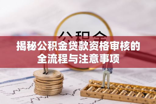 雨花台揭秘公积金贷款资格审核的全流程与注意事项
