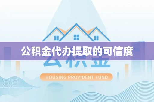 雨花台公积金代办提取的可信度