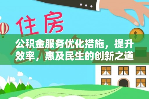 雨花台公积金服务优化措施，提升效率，惠及民生的创新之道