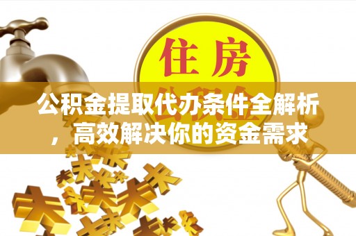 雨花台公积金提取代办条件全解析，高效解决你的资金需求
