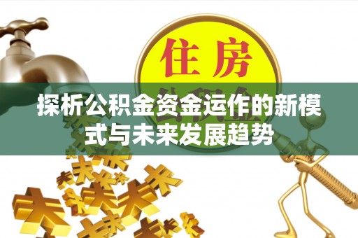 雨花台探析公积金资金运作的新模式与未来发展趋势