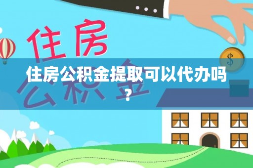 雨花台住房公积金提取可以代办吗？
