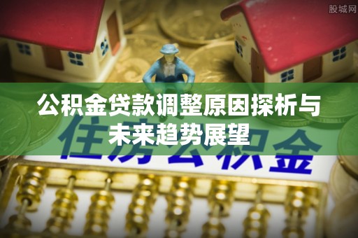 雨花台公积金贷款调整原因探析与未来趋势展望