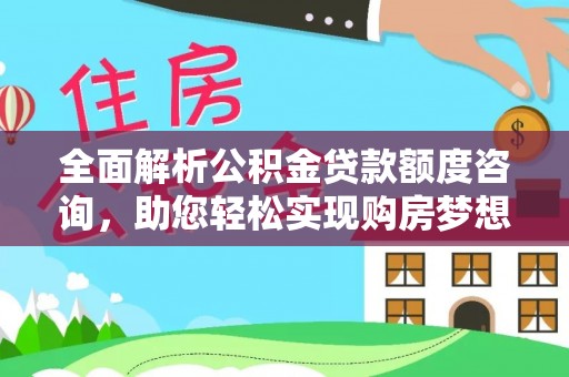 雨花台全面解析公积金贷款额度咨询，助您轻松实现购房梦想