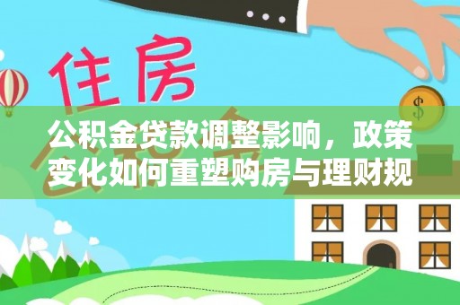 雨花台公积金贷款调整影响，政策变化如何重塑购房与理财规划