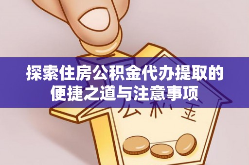 雨花台探索住房公积金代办提取的便捷之道与注意事项