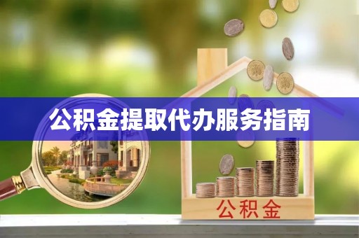 雨花台公积金提取代办服务指南