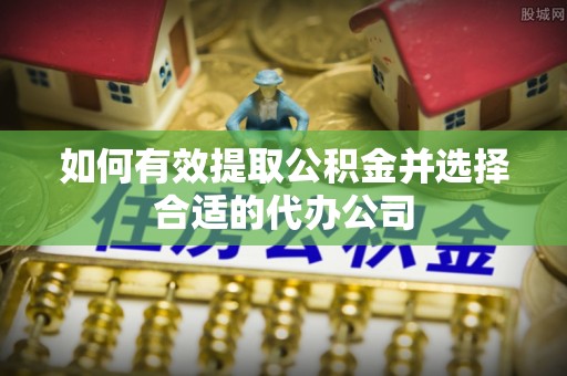 雨花台如何有效提取公积金并选择合适的代办公司
