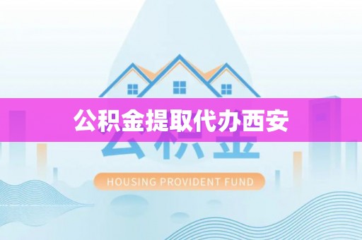 雨花台公积金提取代办西安