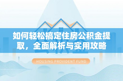 雨花台如何轻松搞定住房公积金提取，全面解析与实用攻略