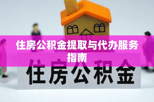 雨花台住房公积金提取与代办服务指南