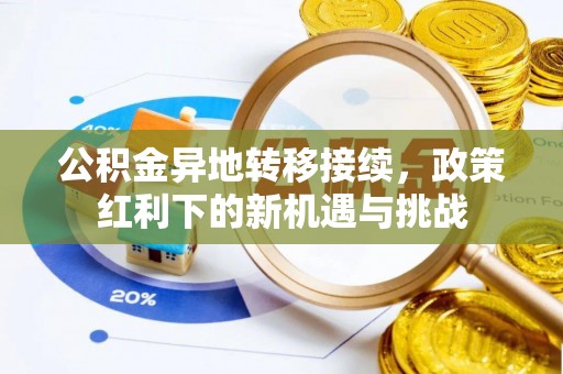 雨花台公积金异地转移接续，政策红利下的新机遇与挑战
