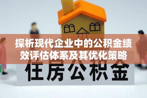 雨花台探析现代企业中的公积金绩效评估体系及其优化策略