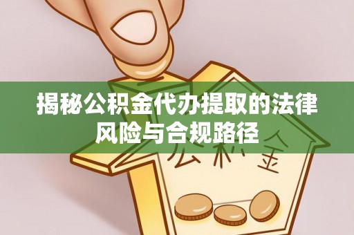 雨花台揭秘公积金代办提取的法律风险与合规路径