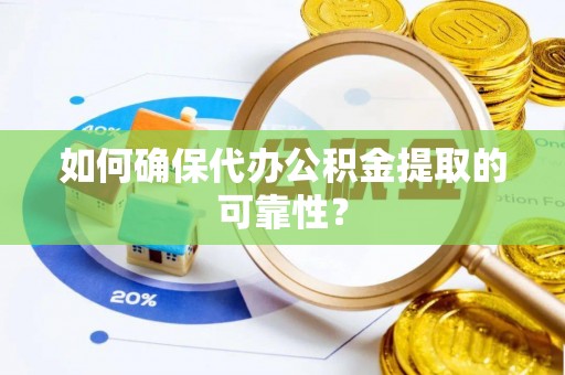 雨花台如何确保代办公积金提取的可靠性？