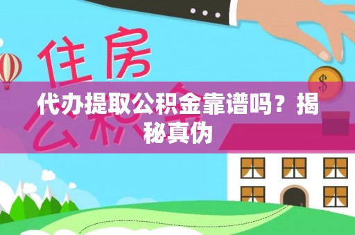 雨花台代办提取公积金靠谱吗？揭秘真伪
