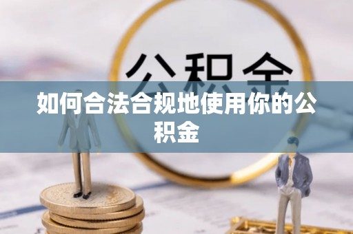 雨花台如何合法合规地使用你的公积金