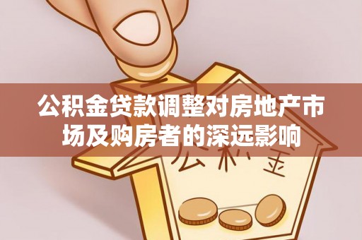 雨花台公积金贷款调整对房地产市场及购房者的深远影响